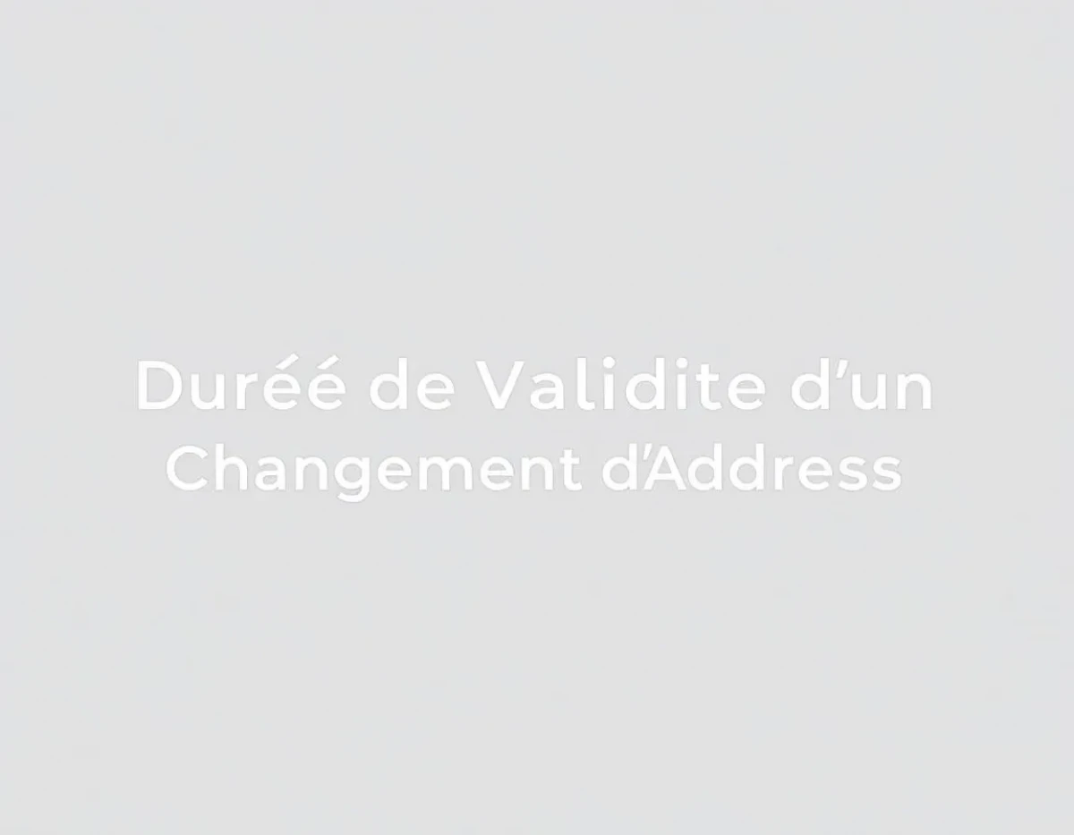 Durée de Validité d'un Changement d'Adresse : Guide Complet des Critères et Conseils pour Conformité
